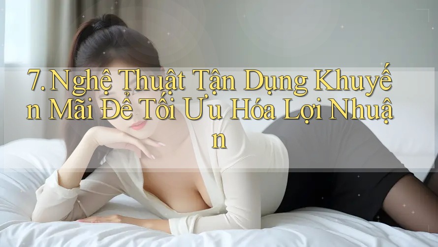 7. Nghệ Thuật Tận Dụng Khuyến Mãi Để Tối Ưu Hóa Lợi Nhuận