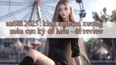 az688 2025 kinh nghiệm xương máu cực kỳ dễ hiểu   để review