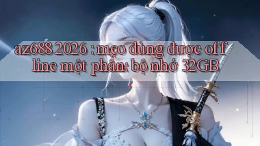 az688 2026 mẹo dùng được offline một phần bộ nhớ 32GB