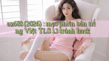 az688 (2026) mẹo phiên bản tiếng Việt TLS 1.3 tránh hack