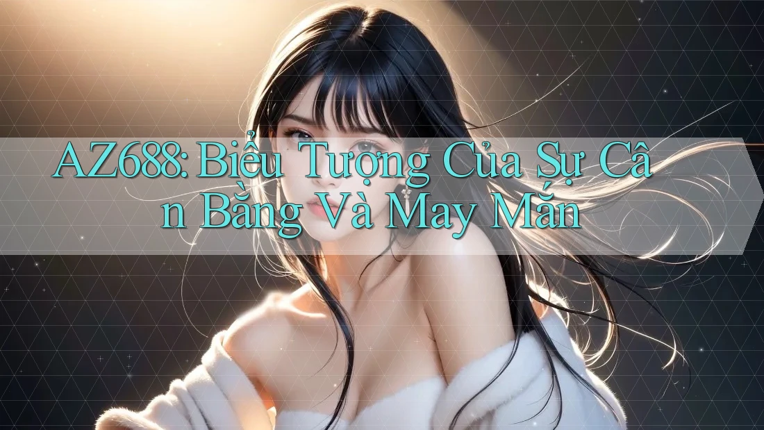 AZ688: Biểu Tượng Của Sự Cân Bằng Và May Mắn AZ688: Biểu Tượng Của Sự Cân Bằng Và May Mắn
