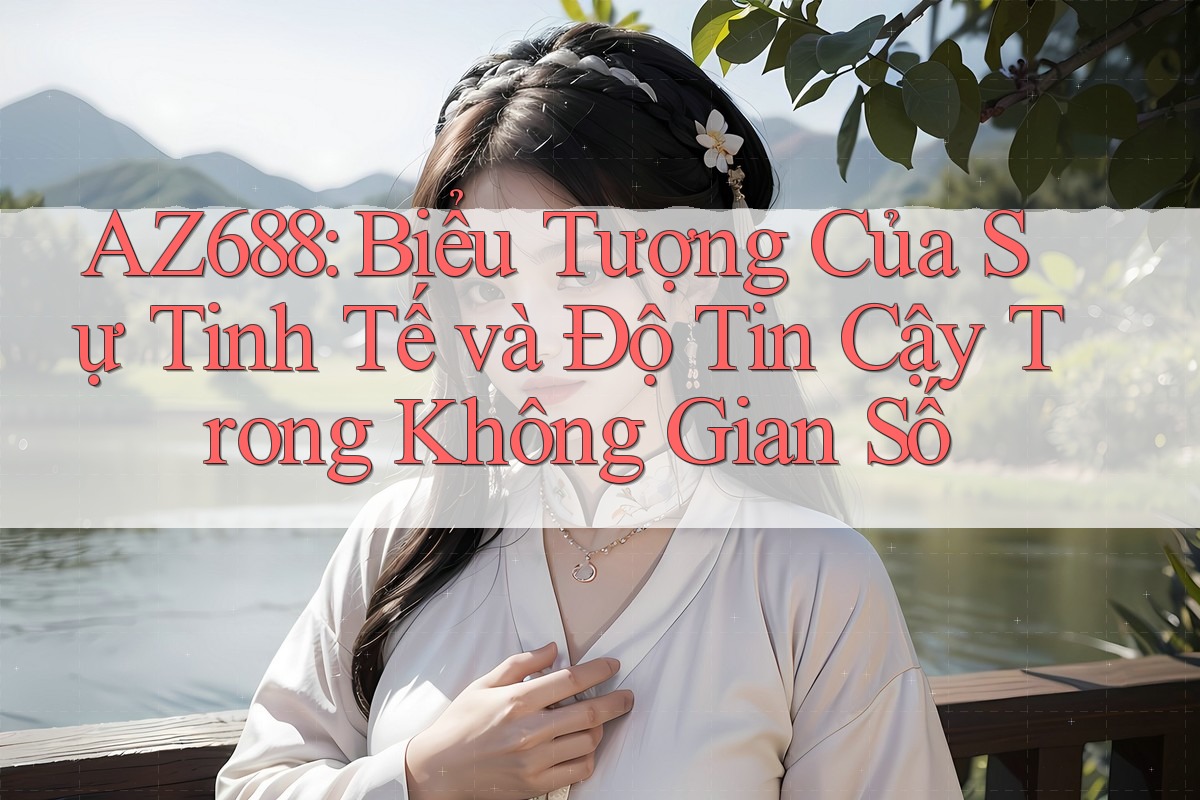 AZ688: Biểu Tượng Của Sự Tinh Tế và Độ Tin Cậy Trong Không Gian Số AZ688: Biểu Tượng Của Sự Tinh Tế và Độ Tin Cậy Trong Không Gian Số