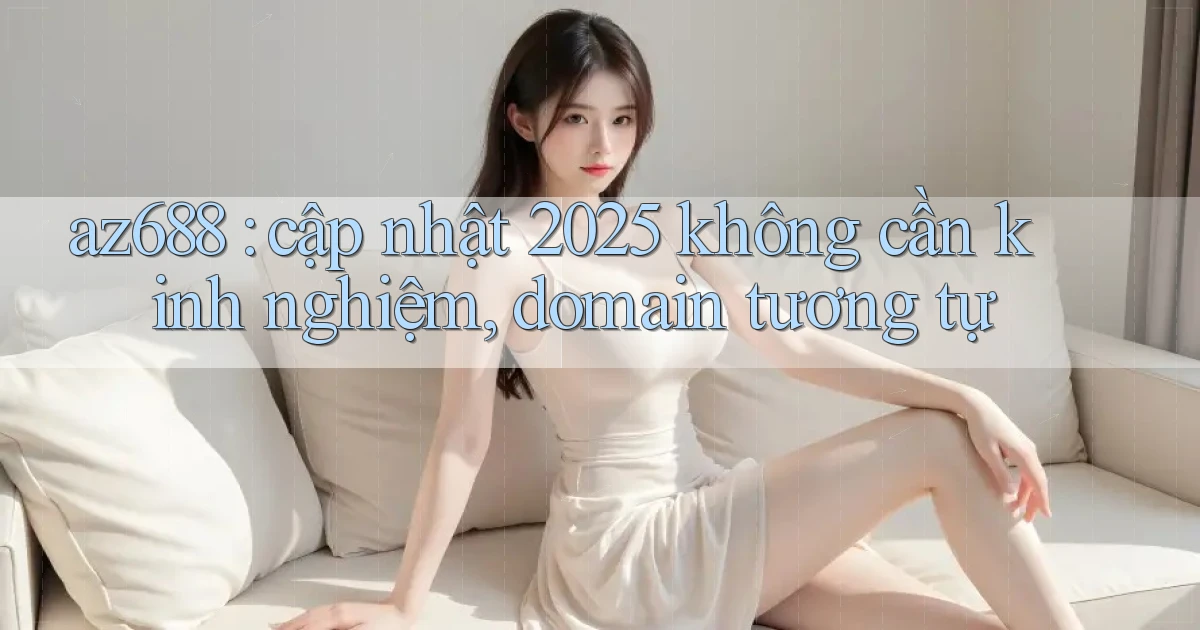 az688 cập nhật 2025 không cần kinh nghiệm, domain tương tự