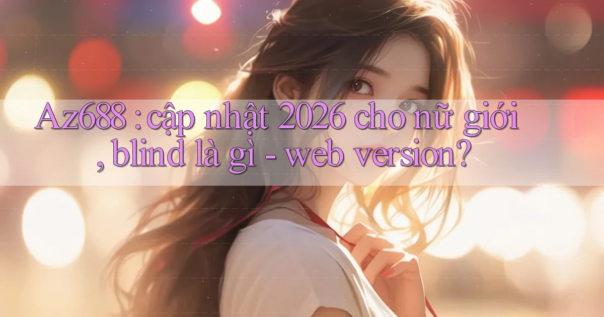 Az688 cập nhật 2026 cho nữ giới, blind là gì   web version