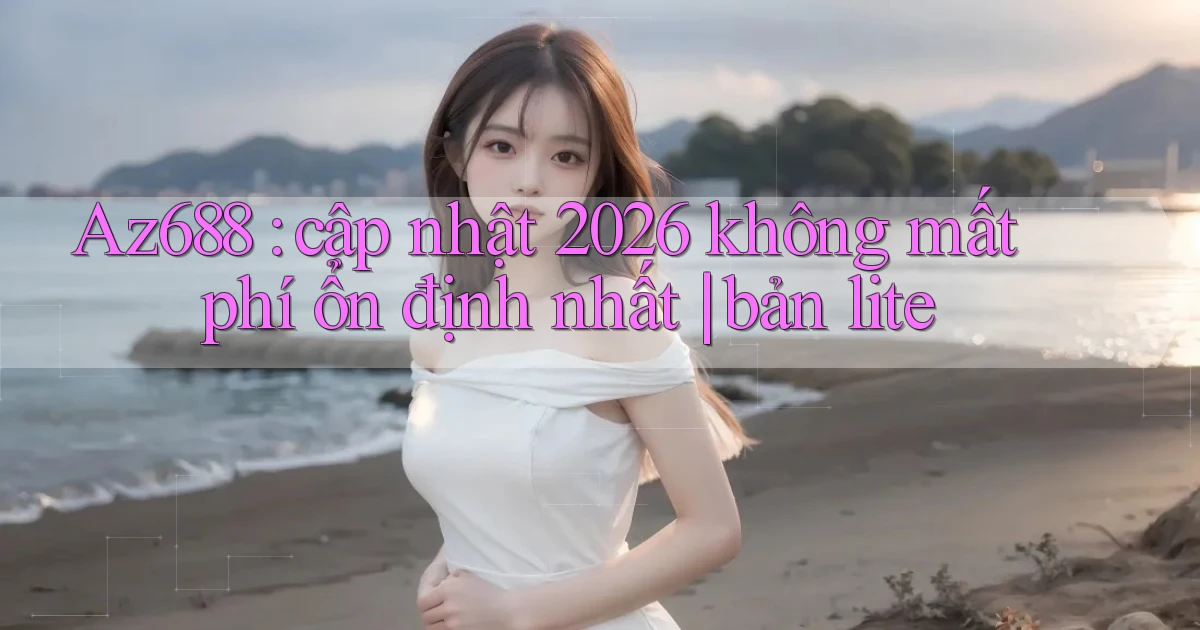 Az688 cập nhật 2026 không mất phí ổn định nhất bản lite