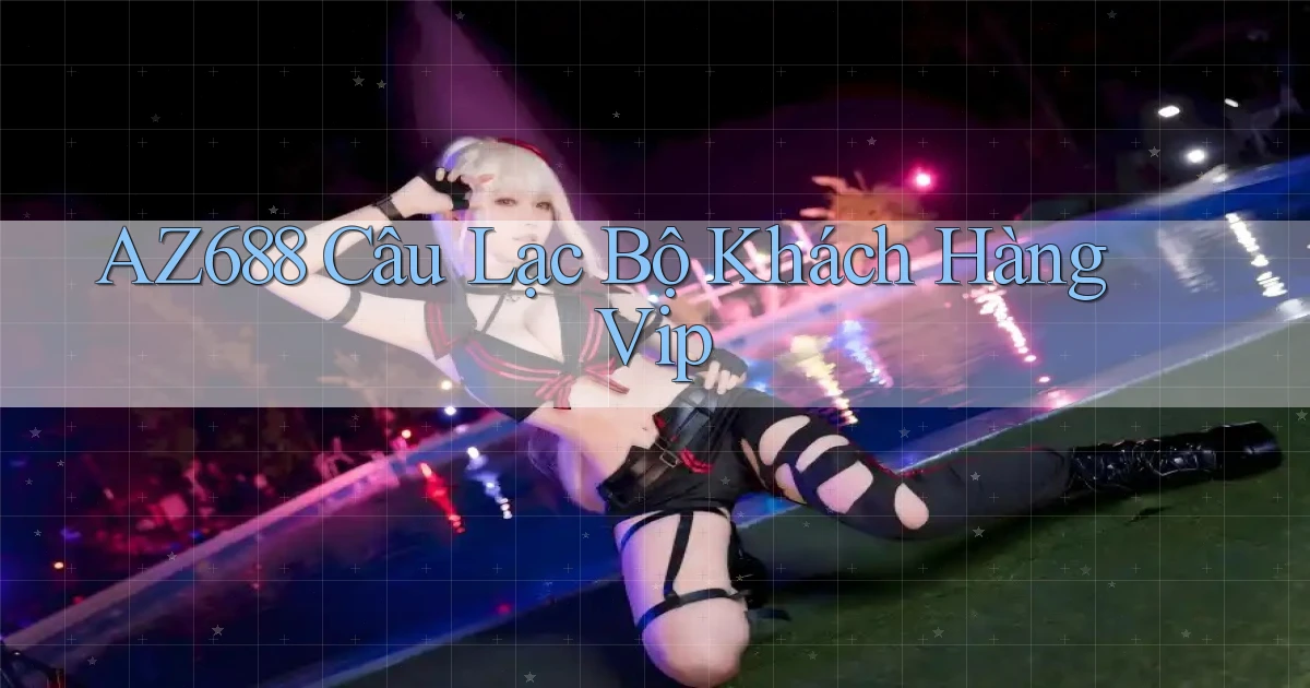 az688  câu lạc bộ khách hàng vip