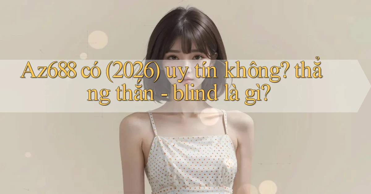 Az688 có (2026) uy tín không thẳng thắn   blind là gì