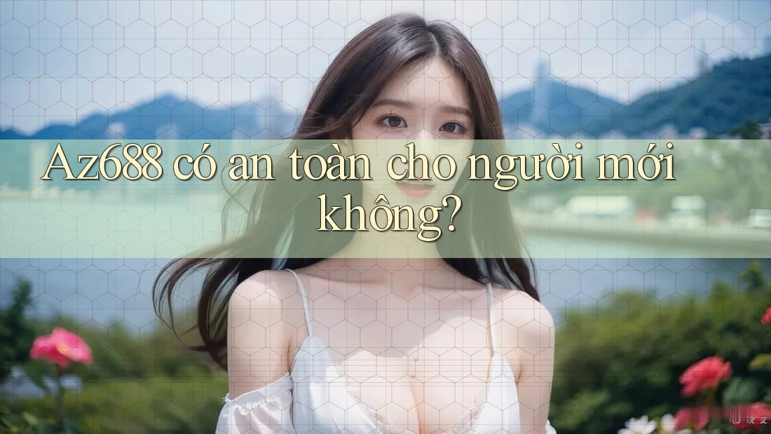 Az688 có an toàn cho người mới không? Az688 có an toàn cho người mới không?