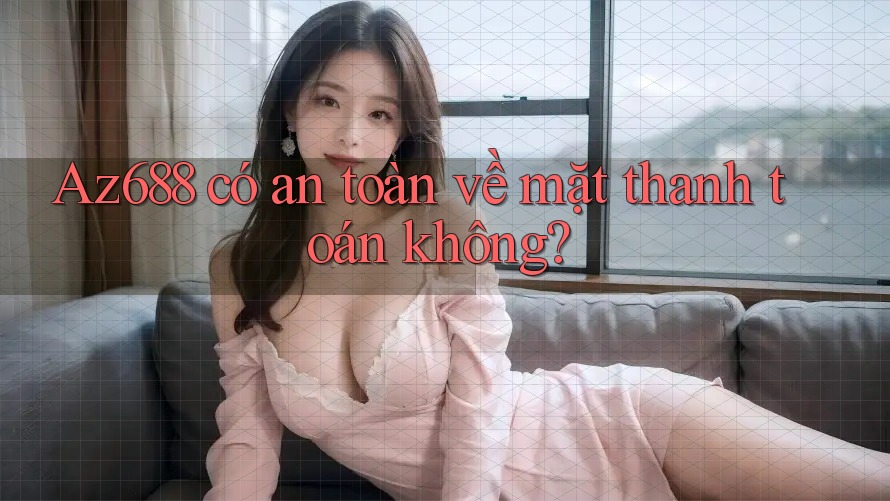 Az688 có an toàn về mặt thanh toán không? Az688 có an toàn về mặt thanh toán không?