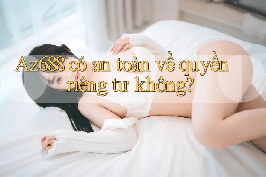 Az688 có an toàn về quyền riêng tư không? Az688 có an toàn về quyền riêng tư không?
