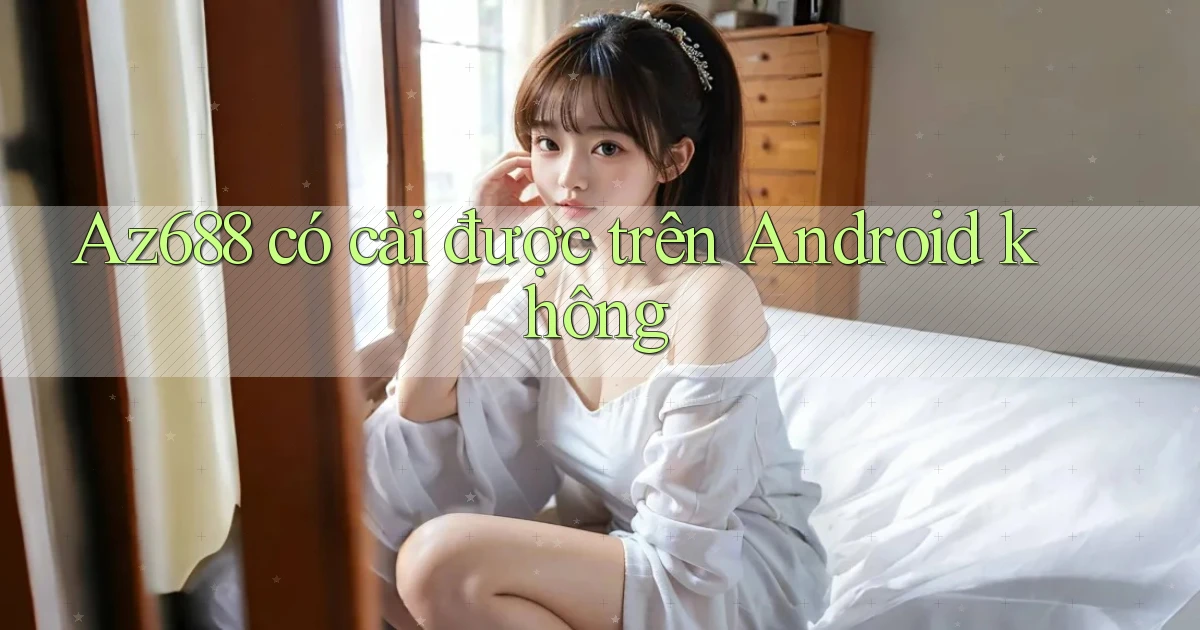 Az688 có cài được trên Android không