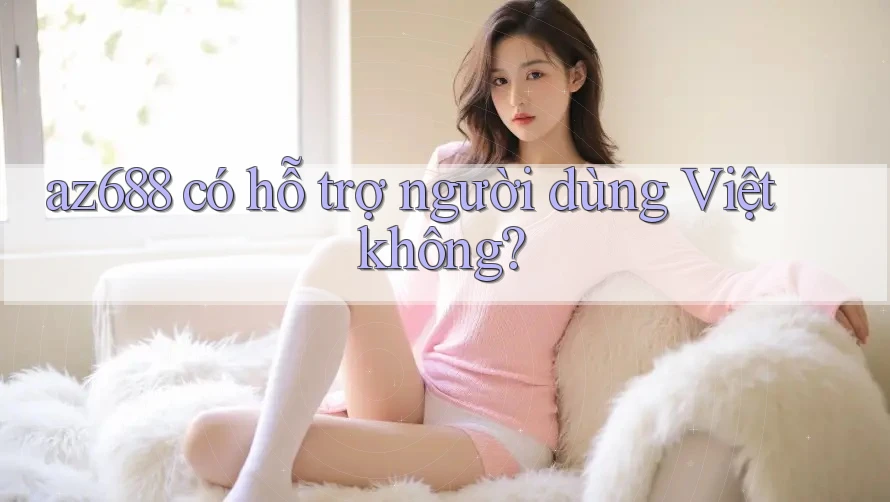 az688 có hỗ trợ người dùng Việt không? az688 có hỗ trợ người dùng Việt không?
