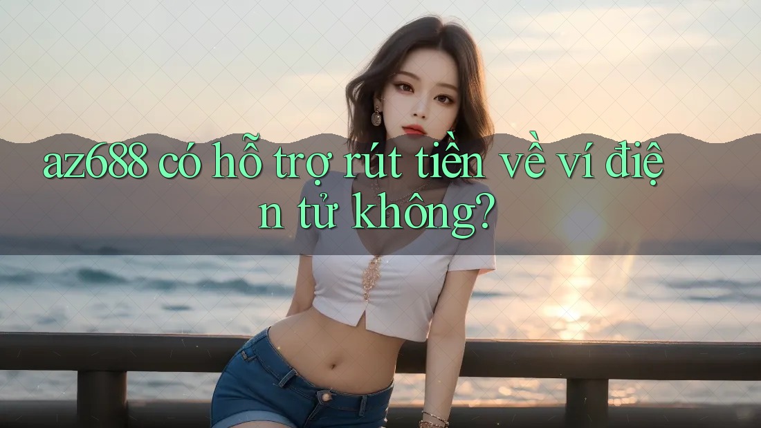 az688 có hỗ trợ rút tiền về ví điện tử không? az688 có hỗ trợ rút tiền về ví điện tử không?