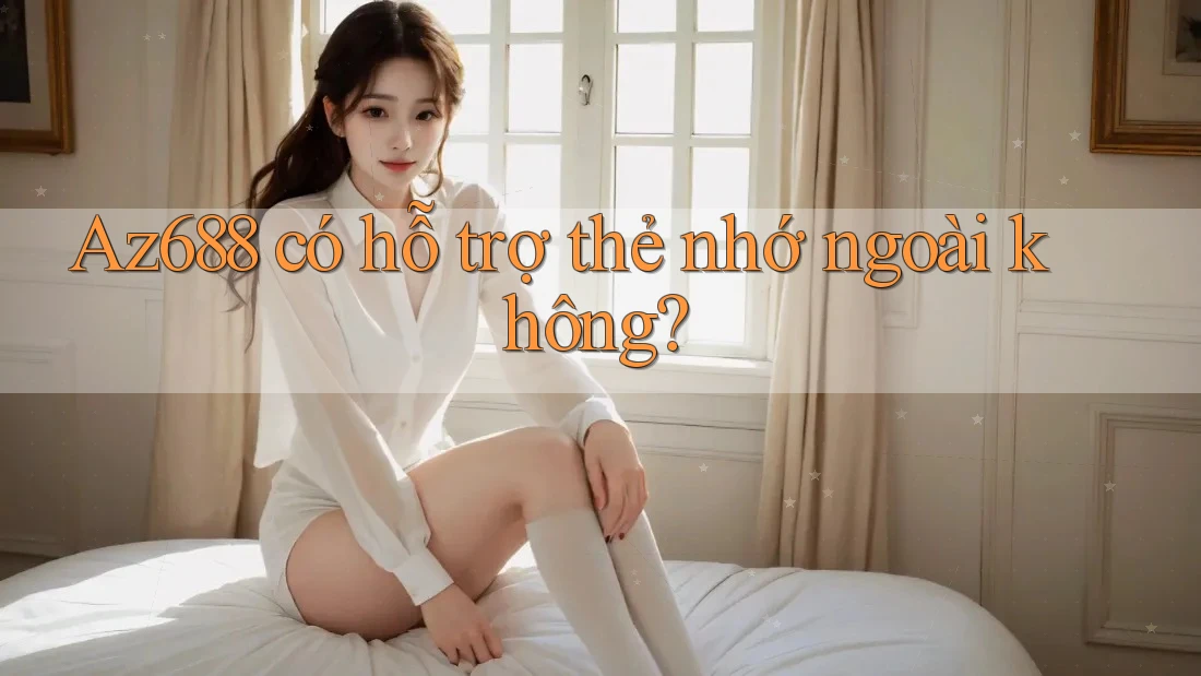 Az688 có hỗ trợ thẻ nhớ ngoài không? Az688 có hỗ trợ thẻ nhớ ngoài không?