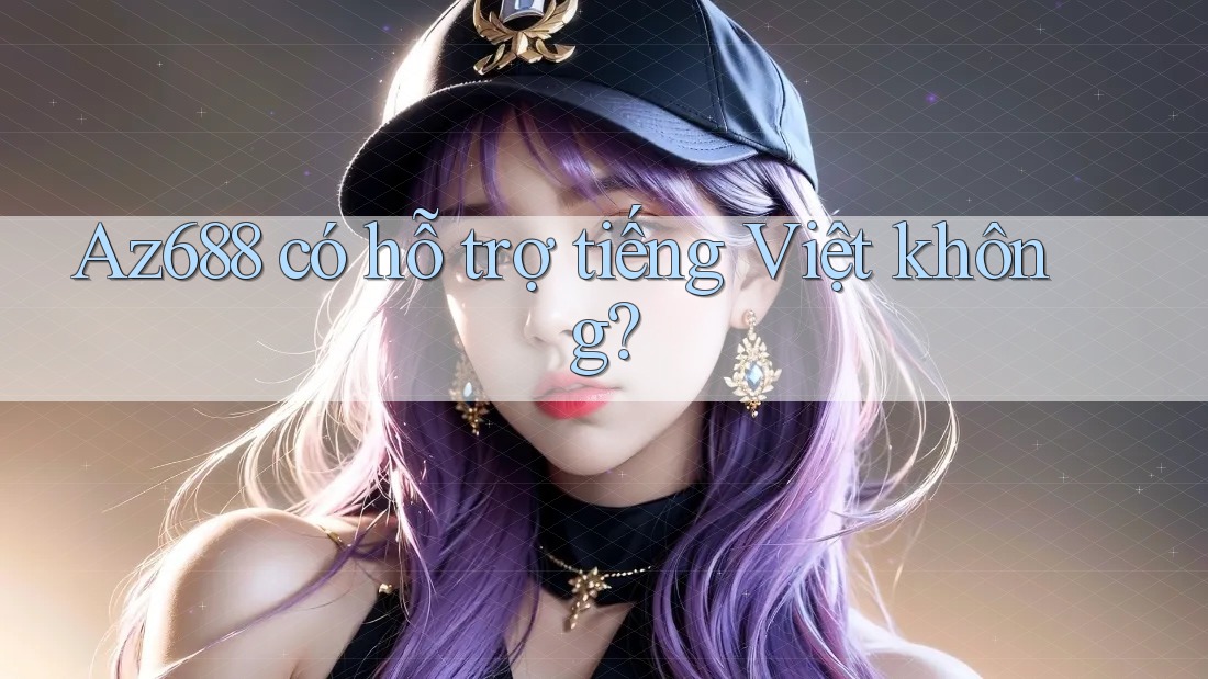az688 có hỗ trợ tiếng Việt không? az688 có hỗ trợ tiếng Việt không?