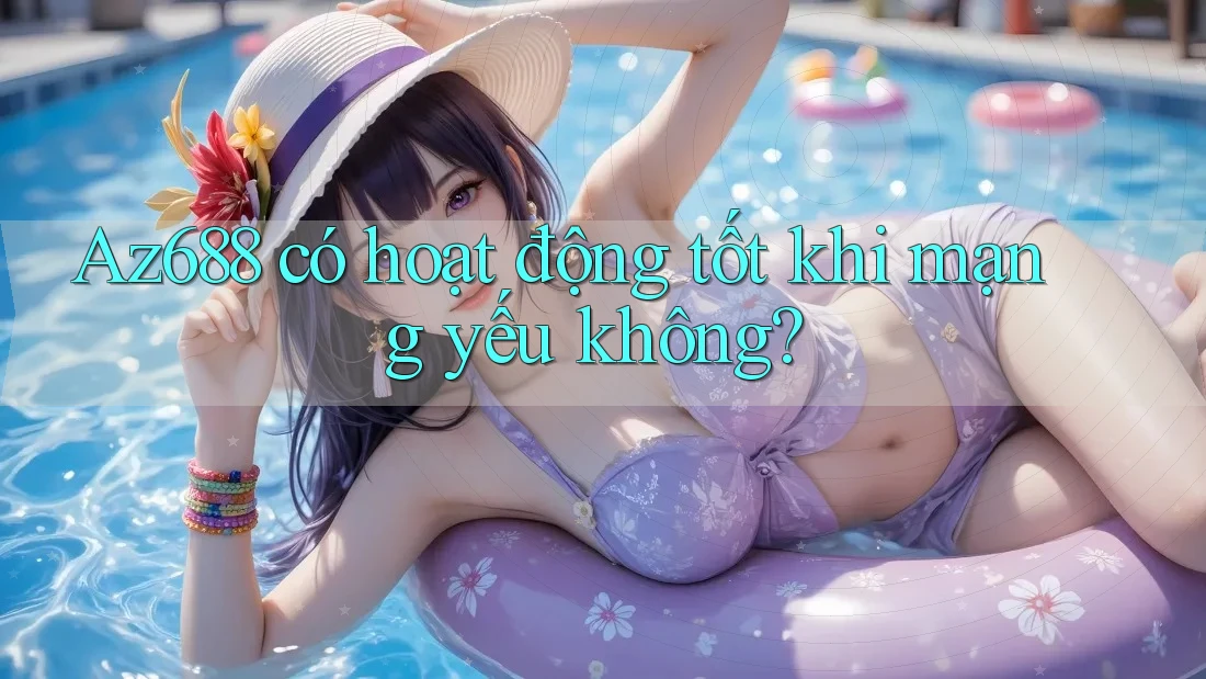 Az688 có hoạt động tốt khi mạng yếu không?