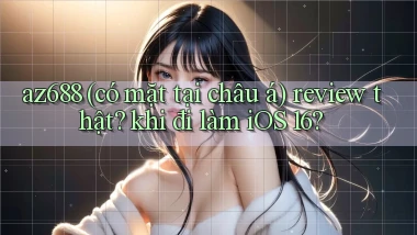 az688 (có mặt tại châu á) review thật khi đi làm iOS 16