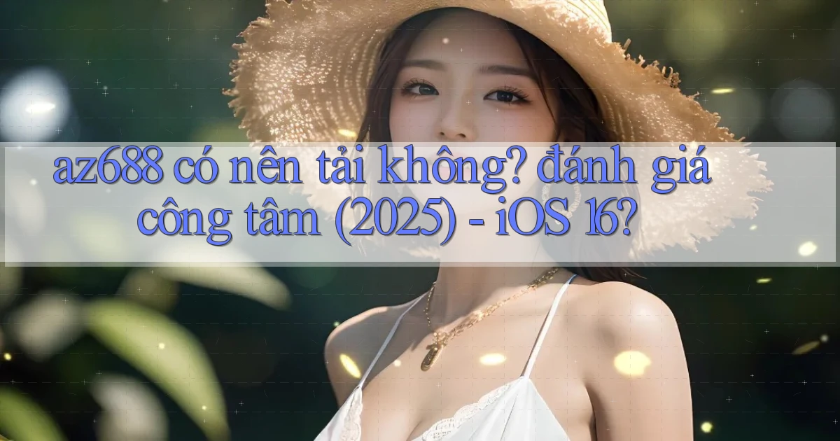 az688 có nên tải không đánh giá công tâm (2025)   iOS 16