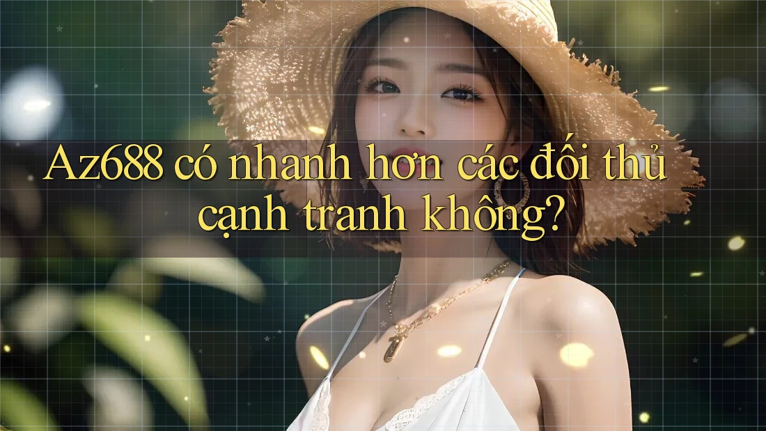 Az688 có nhanh hơn các đối thủ cạnh tranh không? Az688 có nhanh hơn các đối thủ cạnh tranh không?