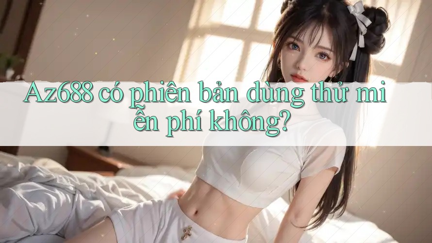 Az688 có phiên bản dùng thử miễn phí không? Az688 có phiên bản dùng thử miễn phí không?