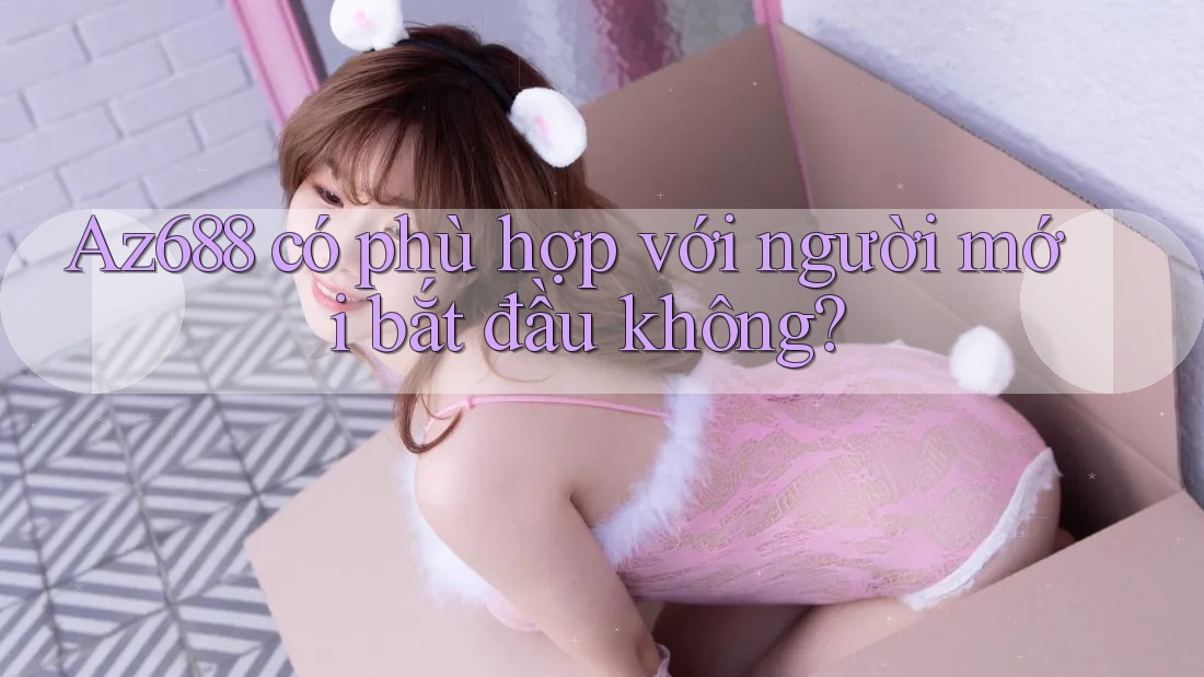 Az688 có phù hợp với người mới bắt đầu không? Az688 có phù hợp với người mới bắt đầu không?