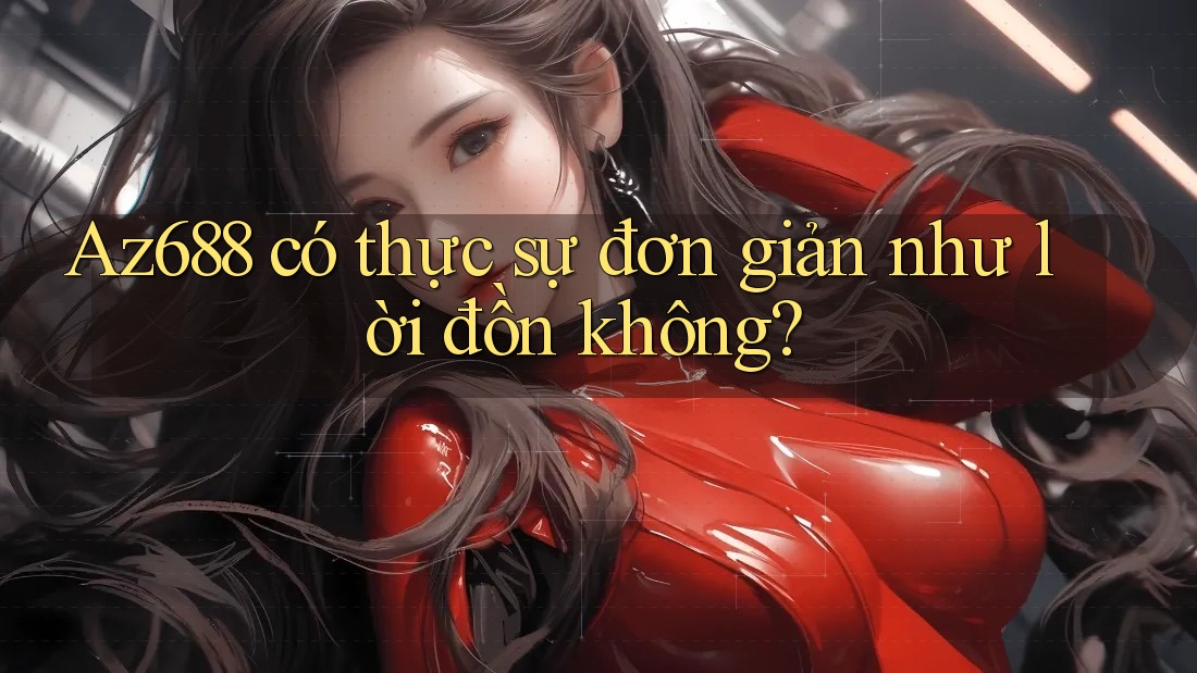 Az688 có thực sự đơn giản như lời đồn không? Az688 có thực sự đơn giản như lời đồn không?