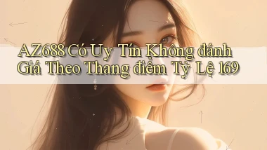Az688 có uy tín không đánh giá theo thang điểm tỷ lệ 169