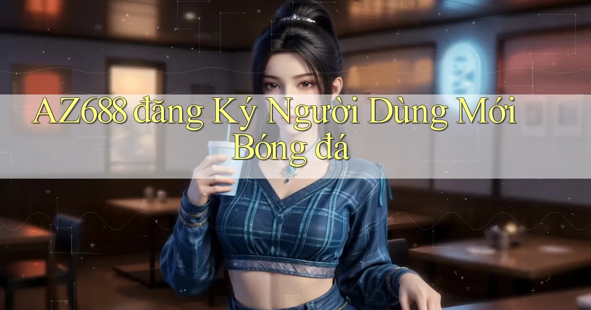 az688  đăng ký người dùng mới bóng đá