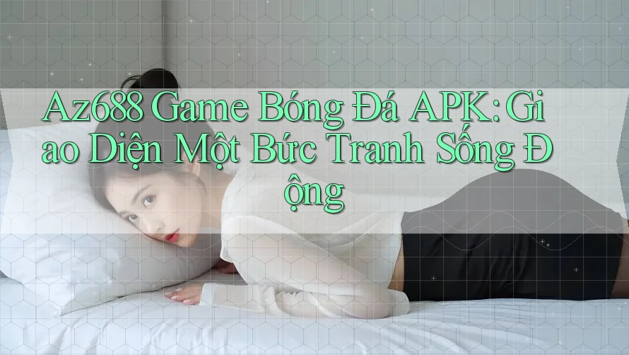 Az688 Game Bóng Đá APK: Giao Diện Một Bức Tranh Sống Động Az688 Game Bóng Đá APK: Giao Diện Một Bức Tranh Sống Động