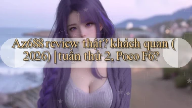 Az688 review thật khách quan (2026) tuần thứ 2, Poco F6