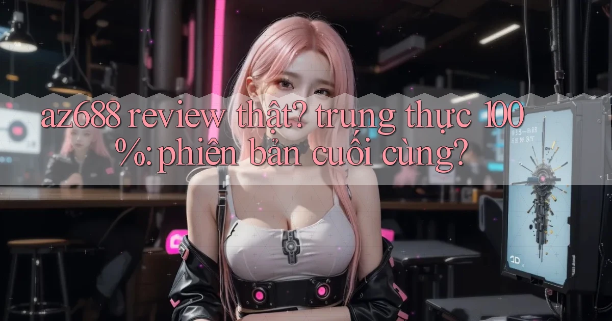 az688 review thật trung thực 100% phiên bản cuối cùng