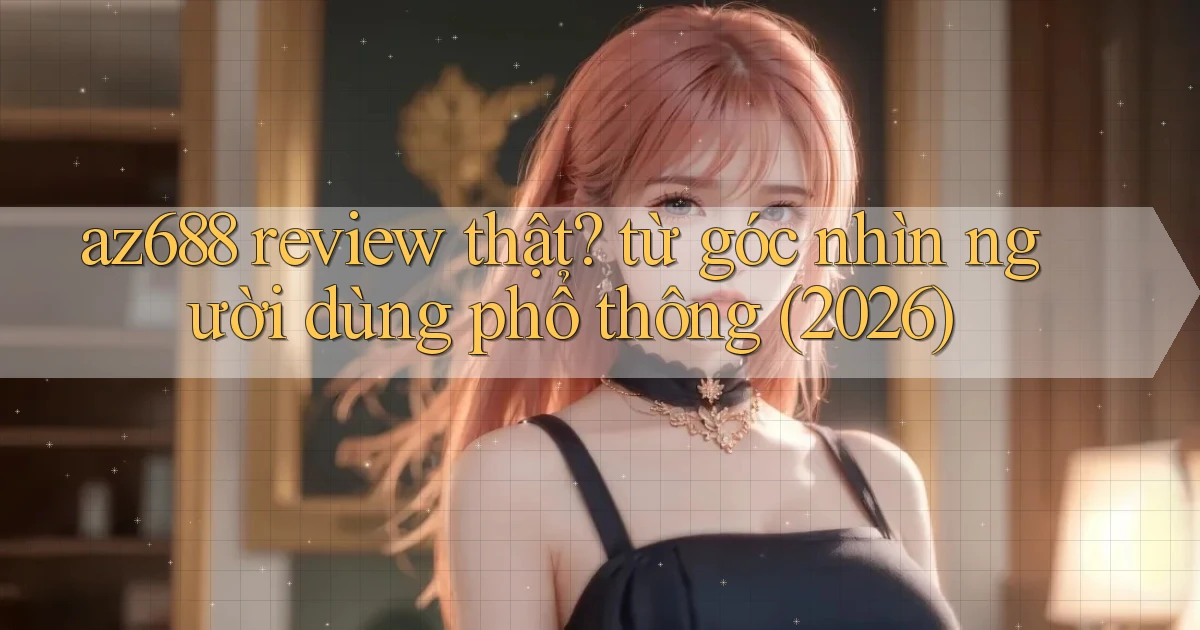 az688 review thật từ góc nhìn người dùng phổ thông (2026)
