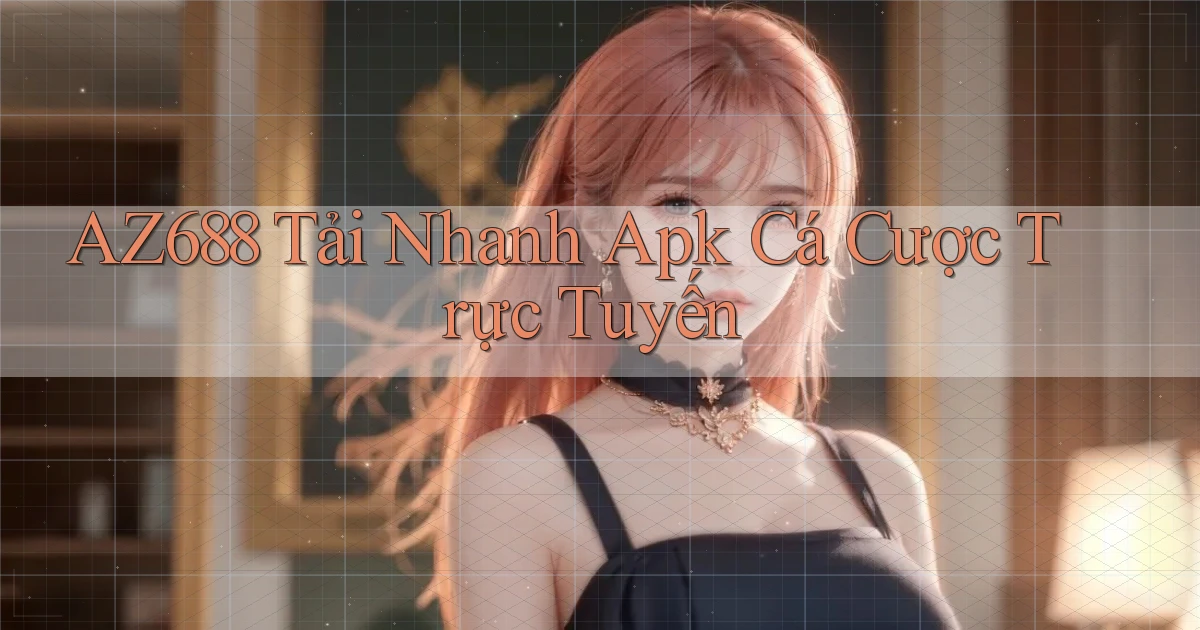 az688  tải nhanh apk cá cược trực tuyến