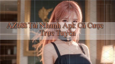 az688  tải nhanh apk cá cược trực tuyến