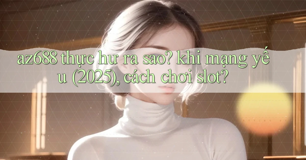 az688 thực hư ra sao khi mạng yếu (2025), cách chơi slot