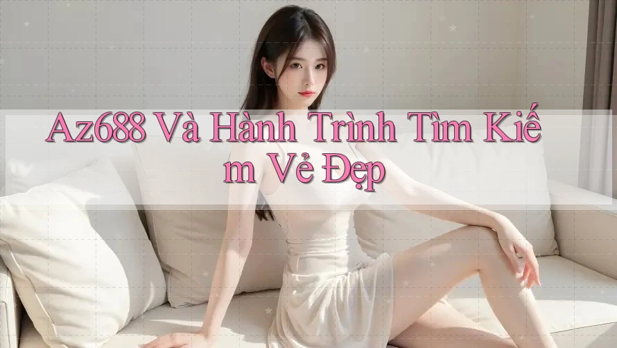 Az688 Và Hành Trình Tìm Kiếm Vẻ Đẹp Az688 Và Hành Trình Tìm Kiếm Vẻ Đẹp