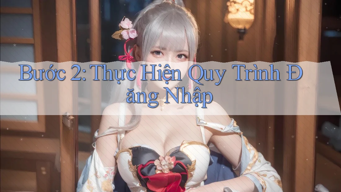 Bước 2: Thực Hiện Quy Trình Đăng Nhập Bước 2: Thực Hiện Quy Trình Đăng Nhập