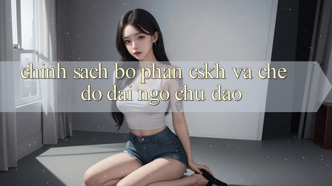 Chính sách Bộ phận CSKH Và Chế Độ Đãi Ngộ Chu Đáo Chính sách Bộ phận CSKH Và Chế Độ Đãi Ngộ Chu Đáo