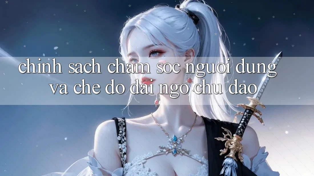 Chính Sách Chăm Sóc Người dùng Và Chế Độ Đãi Ngộ Chu Đáo Chính Sách Chăm Sóc Người dùng Và Chế Độ Đãi Ngộ Chu Đáo