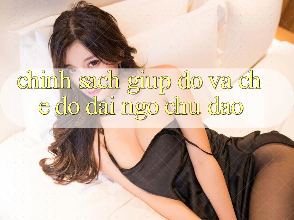 Chính Sách Giúp đỡ Và Chế Độ Đãi Ngộ Chu Đáo Chính Sách Giúp đỡ Và Chế Độ Đãi Ngộ Chu Đáo