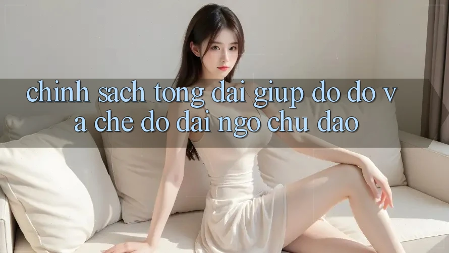 Chính Sách Tổng đài giúp đỡ đỡ Và Chế Độ Đãi Ngộ Chu Đáo Chính Sách Tổng đài giúp đỡ đỡ Và Chế Độ Đãi Ngộ Chu Đáo