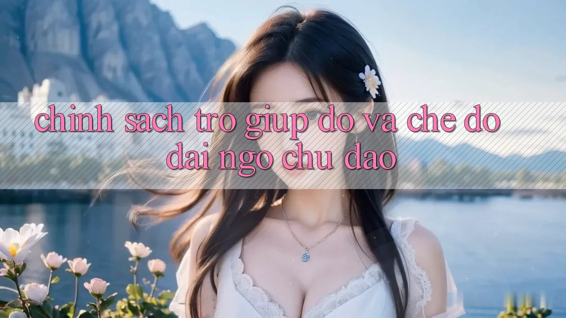 Chính Sách Trợ giúp đỡ Và Chế Độ Đãi Ngộ Chu Đáo Chính Sách Trợ giúp đỡ Và Chế Độ Đãi Ngộ Chu Đáo