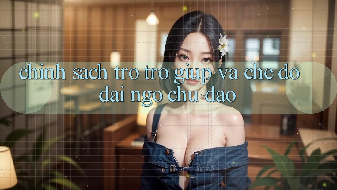 Chính Sách Trợ trợ giúp Và Chế Độ Đãi Ngộ Chu Đáo Chính Sách Trợ trợ giúp Và Chế Độ Đãi Ngộ Chu Đáo