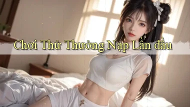 Chơi thử Thưởng nạp lần đầu