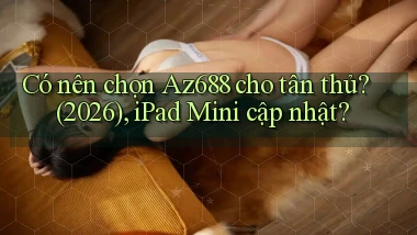 Có nên chọn Az688 cho tân thủ (2026), iPad Mini cập nhật