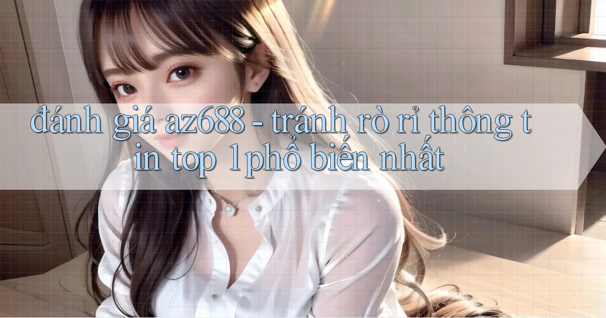 đánh giá az688   tránh rò rỉ thông tin top 1 phổ biến nhất