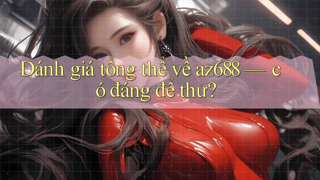Đánh giá tổng thể về az688 — có đáng để thử?