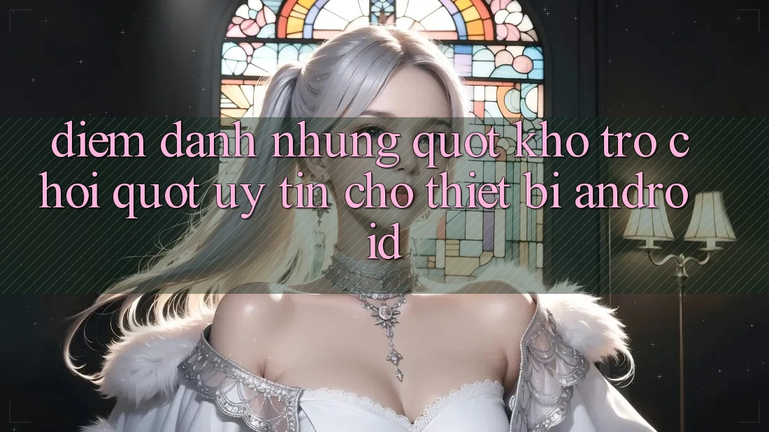 Điểm Danh Những " Kho Trò Chơi" Uy Tín Cho Thiết Bị Android Điểm Danh Những " Kho Trò Chơi" Uy Tín Cho Thiết Bị Android