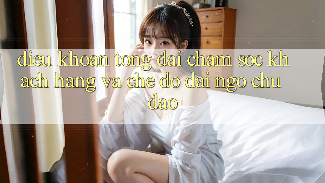 Điều khoản Tổng đài chăm sóc khách hàng Và Chế Độ Đãi Ngộ Chu Đáo
