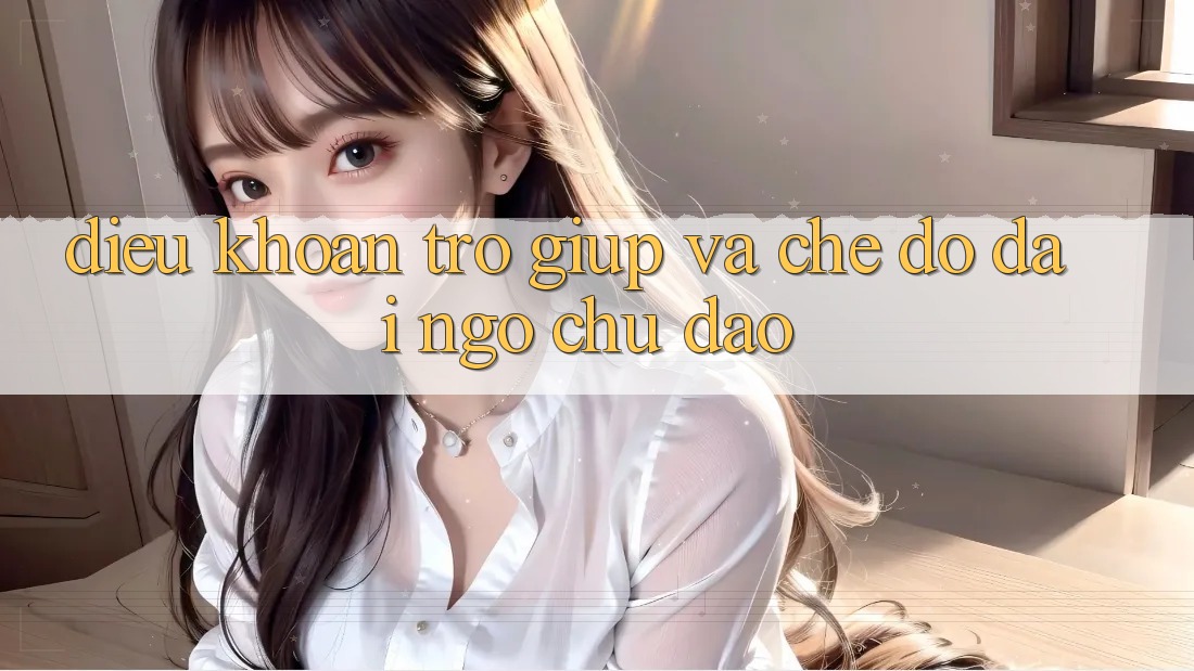 Điều khoản Trợ giúp Và Chế Độ Đãi Ngộ Chu Đáo Điều khoản Trợ giúp Và Chế Độ Đãi Ngộ Chu Đáo